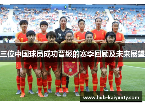 三位中国球员成功晋级的赛季回顾及未来展望 三位中国球员成功晋级的赛季回顾及未来展望