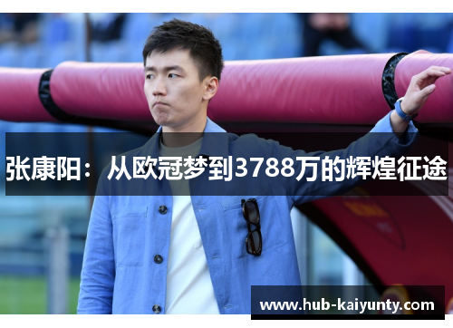 张康阳：从欧冠梦到3788万的辉煌征途