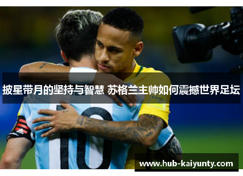 披星带月的坚持与智慧 苏格兰主帅如何震撼世界足坛