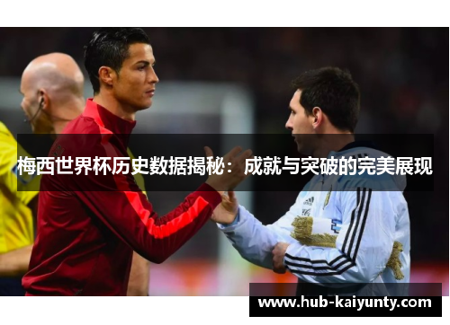 梅西世界杯历史数据揭秘:成就与突破的完美展现 梅西世界杯历史数据揭秘:成就与突破的完美展现
