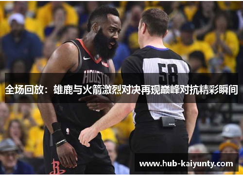 全场回放:雄鹿与火箭激烈对决再现巅峰对抗精彩瞬间 全场回放:雄鹿与火箭激烈对决再现巅峰对抗精彩瞬间