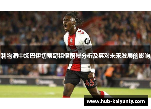 利物浦中场巴伊切蒂奇租借前景分析及其对未来发展的影响 利物浦中场巴伊切蒂奇租借前景分析及其对未来发展的影响