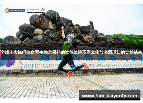 全球十大热门体育赛事旅游目的地推荐体验不同文化与激情运动的完美结合 全球十大热门体育赛事旅游目的地推荐体验不同文化与激情运动的完美结合