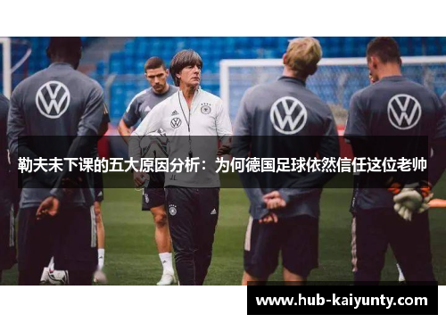勒夫未下课的五大原因分析:为何德国足球依然信任这位老帅 勒夫未下课的五大原因分析:为何德国足球依然信任这位老帅