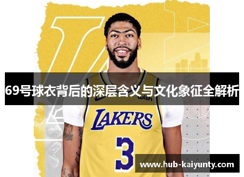 69号球衣背后的深层含义与文化象征全解析
