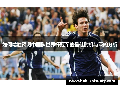 如何精准预测中国队世界杯冠军的最佳时机与策略分析 如何精准预测中国队世界杯冠军的最佳时机与策略分析