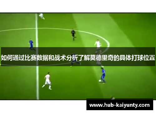 如何通过比赛数据和战术分析了解莫德里奇的具体打球位置