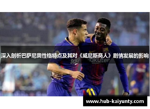深入剖析巴萨尼奥性格特点及其对《威尼斯商人》剧情发展的影响