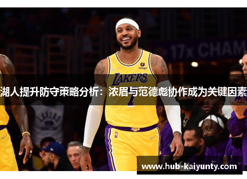 湖人提升防守策略分析:浓眉与范德彪协作成为关键因素 湖人提升防守策略分析:浓眉与范德彪协作成为关键因素