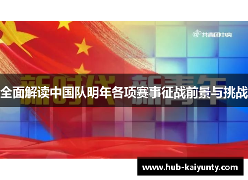 全面解读中国队明年各项赛事征战前景与挑战 全面解读中国队明年各项赛事征战前景与挑战