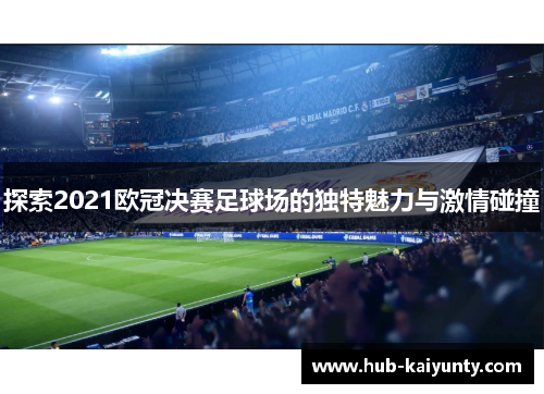 探索2021欧冠决赛足球场的独特魅力与激情碰撞 探索2021欧冠决赛足球场的独特魅力与激情碰撞