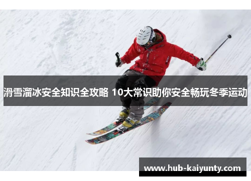 滑雪溜冰安全知识全攻略 10大常识助你安全畅玩冬季运动 滑雪溜冰安全知识全攻略 10大常识助你安全畅玩冬季运动