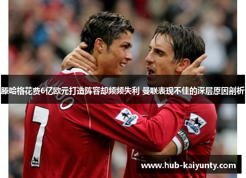 滕哈格花费6亿欧元打造阵容却频频失利 曼联表现不佳的深层原因剖析