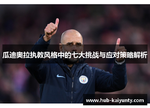 瓜迪奥拉执教风格中的七大挑战与应对策略解析 瓜迪奥拉执教风格中的七大挑战与应对策略解析