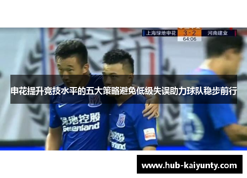 申花提升竞技水平的五大策略避免低级失误助力球队稳步前行 申花提升竞技水平的五大策略避免低级失误助力球队稳步前行