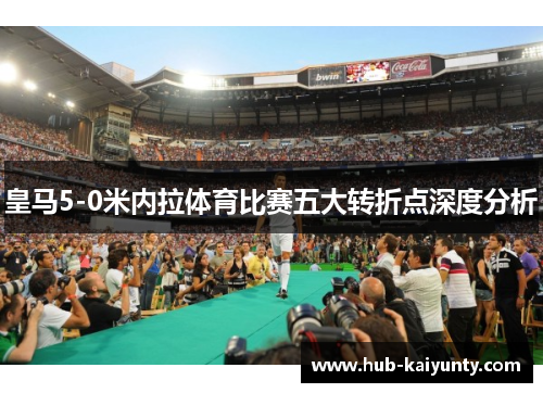皇马5-0米内拉体育比赛五大转折点深度分析
