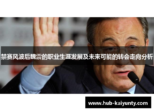 禁赛风波后魏震的职业生涯发展及未来可能的转会走向分析