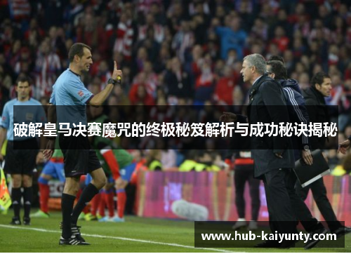 破解皇马决赛魔咒的终极秘笈解析与成功秘诀揭秘 破解皇马决赛魔咒的终极秘笈解析与成功秘诀揭秘