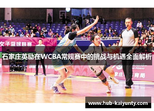 石家庄英励在WCBA常规赛中的挑战与机遇全面解析 石家庄英励在WCBA常规赛中的挑战与机遇全面解析
