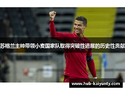 苏格兰主帅带领小麦国家队取得突破性进展的历史性贡献 苏格兰主帅带领小麦国家队取得突破性进展的历史性贡献