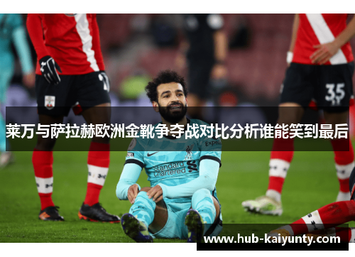 莱万与萨拉赫欧洲金靴争夺战对比分析谁能笑到最后 莱万与萨拉赫欧洲金靴争夺战对比分析谁能笑到最后