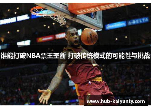 谁能打破NBA票王垄断 打破传统模式的可能性与挑战 谁能打破NBA票王垄断 打破传统模式的可能性与挑战
