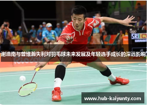 谢浩南与曾维瀚失利对羽毛球未来发展及年轻选手成长的深远影响 谢浩南与曾维瀚失利对羽毛球未来发展及年轻选手成长的深远影响