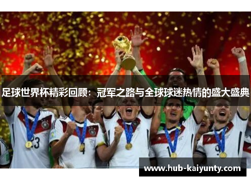 足球世界杯精彩回顾:冠军之路与全球球迷热情的盛大盛典 足球世界杯精彩回顾:冠军之路与全球球迷热情的盛大盛典