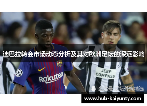 迪巴拉转会市场动态分析及其对欧洲足坛的深远影响 迪巴拉转会市场动态分析及其对欧洲足坛的深远影响