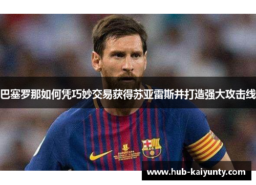 巴塞罗那如何凭巧妙交易获得苏亚雷斯并打造强大攻击线