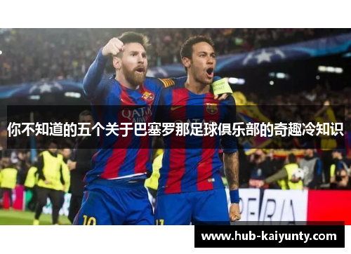 你不知道的五个关于巴塞罗那足球俱乐部的奇趣冷知识