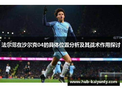 法尔范在沙尔克04的具体位置分析及其战术作用探讨 法尔范在沙尔克04的具体位置分析及其战术作用探讨