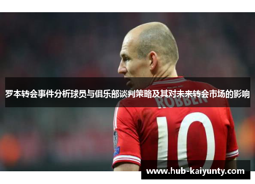 罗本转会事件分析球员与俱乐部谈判策略及其对未来转会市场的影响