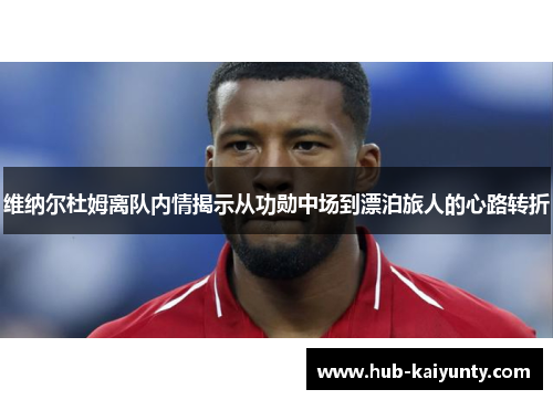 维纳尔杜姆离队内情揭示从功勋中场到漂泊旅人的心路转折 维纳尔杜姆离队内情揭示从功勋中场到漂泊旅人的心路转折