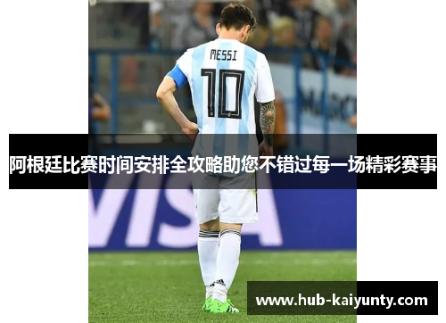 阿根廷比赛时间安排全攻略助您不错过每一场精彩赛事 阿根廷比赛时间安排全攻略助您不错过每一场精彩赛事