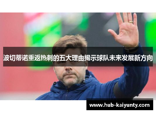 波切蒂诺重返热刺的五大理由揭示球队未来发展新方向