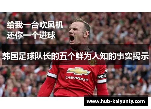 韩国足球队长的五个鲜为人知的事实揭示 韩国足球队长的五个鲜为人知的事实揭示