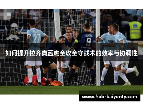 如何提升拉齐奥蓝鹰全攻全守战术的效率与协调性 如何提升拉齐奥蓝鹰全攻全守战术的效率与协调性
