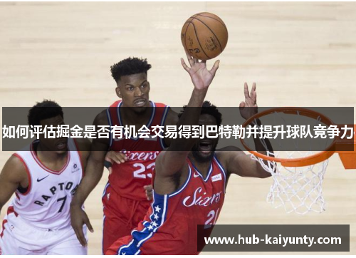 如何评估掘金是否有机会交易得到巴特勒并提升球队竞争力 如何评估掘金是否有机会交易得到巴特勒并提升球队竞争力