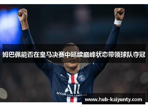 姆巴佩能否在皇马决赛中延续巅峰状态带领球队夺冠 姆巴佩能否在皇马决赛中延续巅峰状态带领球队夺冠
