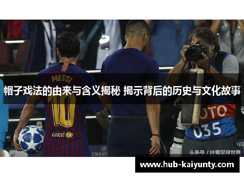 帽子戏法的由来与含义揭秘 揭示背后的历史与文化故事