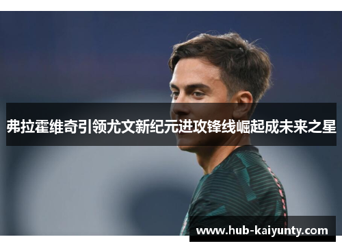 弗拉霍维奇引领尤文新纪元进攻锋线崛起成未来之星