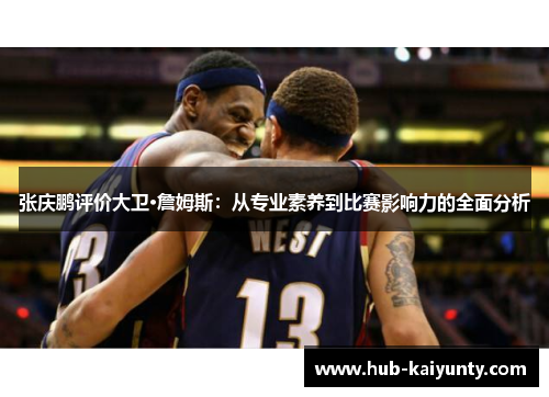 张庆鹏评价大卫·詹姆斯：从专业素养到比赛影响力的全面分析