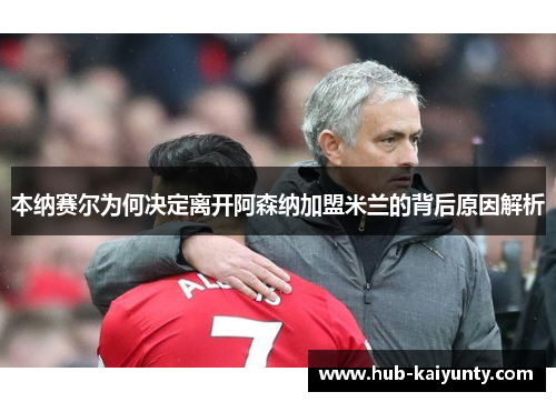 本纳赛尔为何决定离开阿森纳加盟米兰的背后原因解析 本纳赛尔为何决定离开阿森纳加盟米兰的背后原因解析