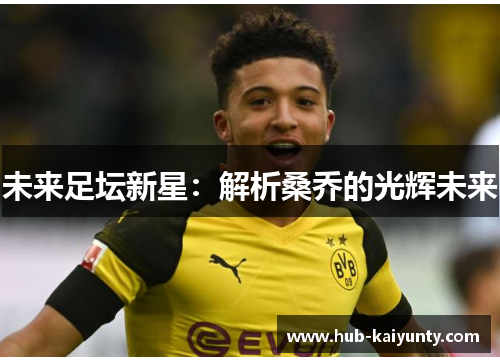 未来足坛新星:解析桑乔的光辉未来 未来足坛新星:解析桑乔的光辉未来