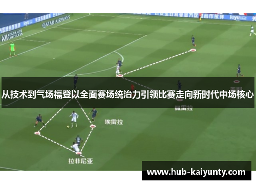 从技术到气场福登以全面赛场统治力引领比赛走向新时代中场核心 从技术到气场福登以全面赛场统治力引领比赛走向新时代中场核心