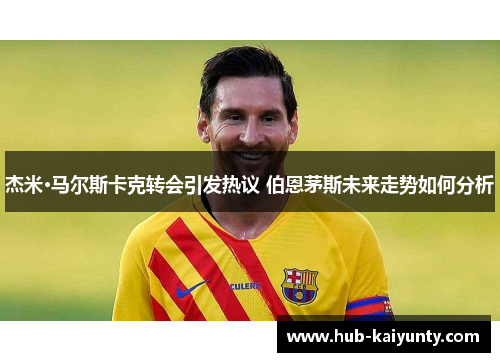 杰米·马尔斯卡克转会引发热议 伯恩茅斯未来走势如何分析 杰米·马尔斯卡克转会引发热议 伯恩茅斯未来走势如何分析