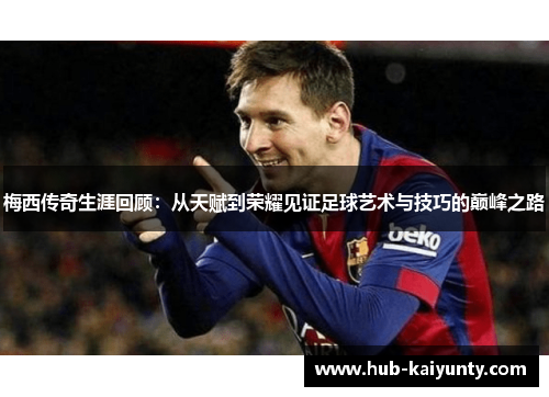 梅西传奇生涯回顾:从天赋到荣耀见证足球艺术与技巧的巅峰之路 梅西传奇生涯回顾:从天赋到荣耀见证足球艺术与技巧的巅峰之路