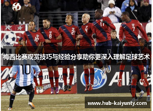 梅西比赛观赏技巧与经验分享助你更深入理解足球艺术 梅西比赛观赏技巧与经验分享助你更深入理解足球艺术