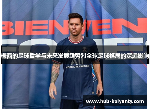 梅西的足球哲学与未来发展趋势对全球足球格局的深远影响 梅西的足球哲学与未来发展趋势对全球足球格局的深远影响